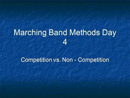 Marching Band Methods Day 4 Competition vs. Non - Competition.