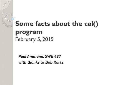 Some facts about the cal() program February 5, 2015 Paul Ammann, SWE 437 with thanks to Bob Kurtz.