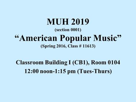 MUH 2019 (section 0001) “American Popular Music” (Spring 2016, Class # 11613) Classroom Building I (CB1), Room 0104 12:00 noon-1:15 pm (Tues-Thurs)