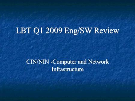 LBT Q1 2009 Eng/SW Review CIN/NIN -Computer and Network Infrastructure.