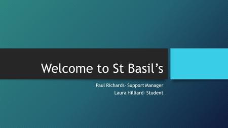 Welcome to St Basil’s Paul Richards- Support Manager Laura Hilliard- Student.