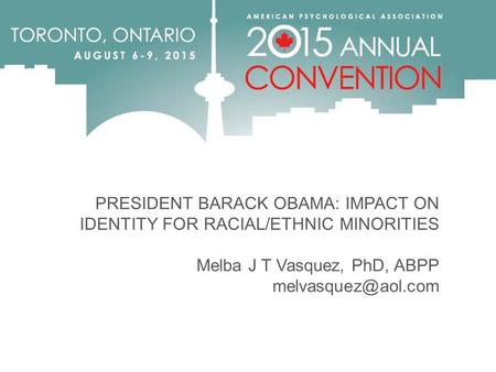 PRESIDENT BARACK OBAMA: IMPACT ON IDENTITY FOR RACIAL/ETHNIC MINORITIES Melba J T Vasquez, PhD, ABPP