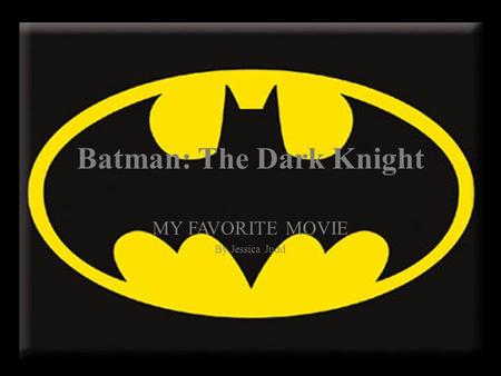 Batman: The Dark Knight MY FAVORITE MOVIE By Jessica Judd.