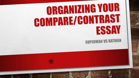 ORGANIZING YOUR COMPARE/CONTRAST ESSAY SUPERMAN VS BATMAN.