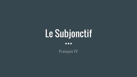 Le Subjonctif Français IV. Pourquoi est-ce que le subjonctif existe? The subjunctive is one of four moods in French Imperative Conditional Indicative.