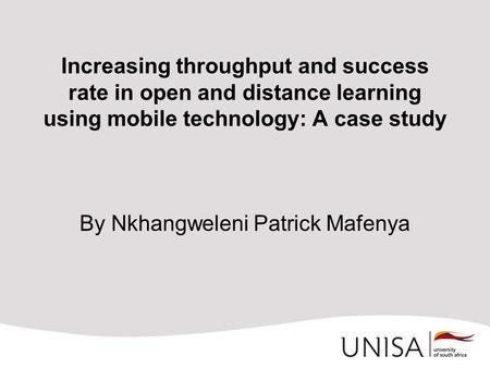 Increasing throughput and success rate in open and distance learning using mobile technology: A case study By Nkhangweleni Patrick Mafenya.