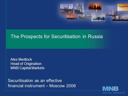 The Prospects for Securitisation in Russia Alex Medlock Head of Origination MNB Capital Markets Securitisation as an effective financial instrument – Moscow.