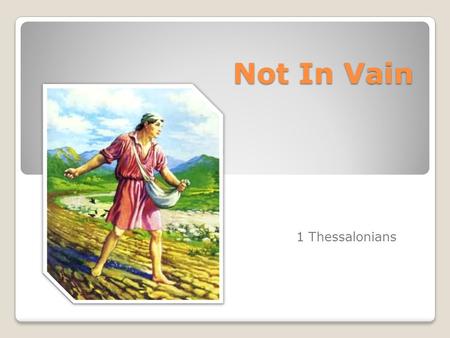 Not In Vain 1 Thessalonians. Not in vain Vain: To no avail, unsuccessful. Luke 8:12 Those by the wayside are the ones who hear; then the devil comes and.