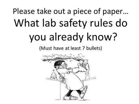 Please take out a piece of paper… What lab safety rules do you already know? (Must have at least 7 bullets)