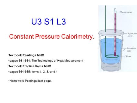 U3 S1 L3 Constant Pressure Calorimetry. Textbook Readings MHR pages 661-664: The Technology of Heat Measurement Textbook Practice Items MHR pages 664-665: