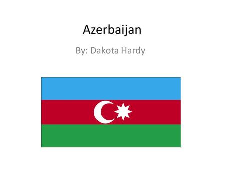 Azerbaijan By: Dakota Hardy.