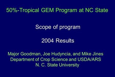 50%-Tropical GEM Program at NC State Scope of program 2004 Results Major Goodman, Joe Hudyncia, and Mike Jines Department of Crop Science and USDA/ARS.