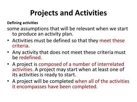 Projects and Activities Defining activities some assumptions that will be relevant when we start to produce an activity plan. Activities must be defined.