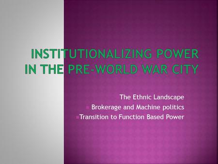 The Ethnic Landscape Brokerage and Machine politics Transition to Function Based Power.