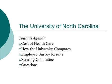 The University of North Carolina Today’s Agenda  Cost of Health Care  How the University Compares  Employee Survey Results  Steering Committee  Questions.