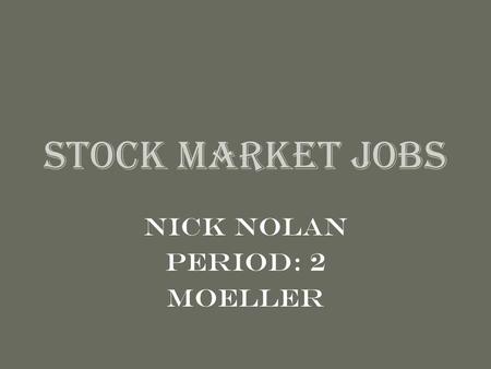 Stock Market Jobs Nick Nolan Period: 2 Moeller. Stock Broker Full Service Broker –Execute trades –Offer advice to clients –Ex: Citigroup & Morgan Stanley.