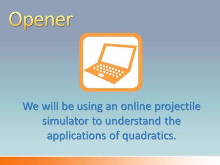 We will be using an online projectile simulator to understand the applications of quadratics.