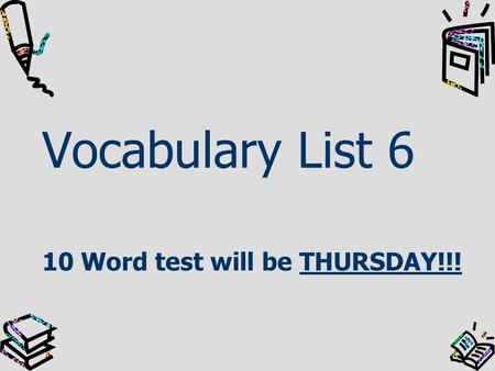 Vocabulary List 6 10 Word test will be THURSDAY!!!