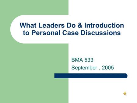 What Leaders Do & Introduction to Personal Case Discussions BMA 533 September, 2005.