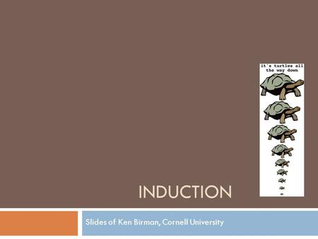 INDUCTION Slides of Ken Birman, Cornell University.