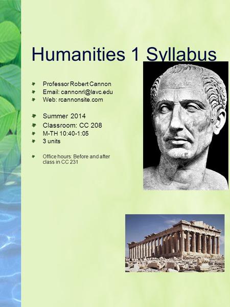 Humanities 1 Syllabus Professor Robert Cannon   Web: rcannonsite.com Summer 2014 Classroom: CC 208 M-TH 10:40-1:05 3 units Office.