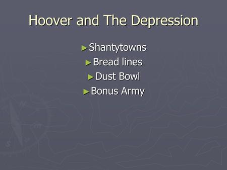 Hoover and The Depression ► Shantytowns ► Bread lines ► Dust Bowl ► Bonus Army.