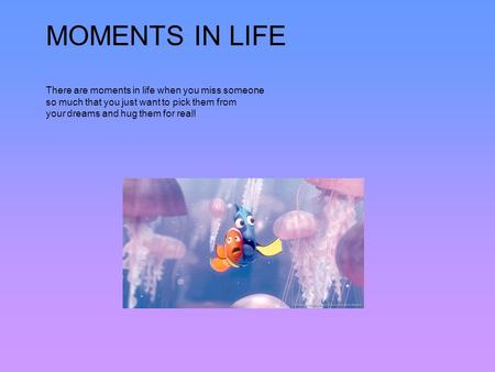 MOMENTS IN LIFE There are moments in life when you miss someone so much that you just want to pick them from your dreams and hug them for real!