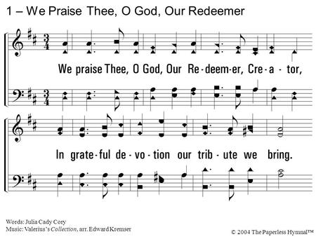 1. We praise Thee, O God, Our Redeemer, Creator, In grateful devotion our tribute we bring. We lay it before Thee, we kneel and adore Thee, We bless Thy.