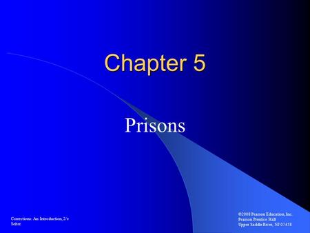 Chapter 5 Prisons ©2008 Pearson Education, Inc. Pearson Prentice Hall Upper Saddle River, NJ 07458 Corrections: An Introduction, 2/e Seiter.