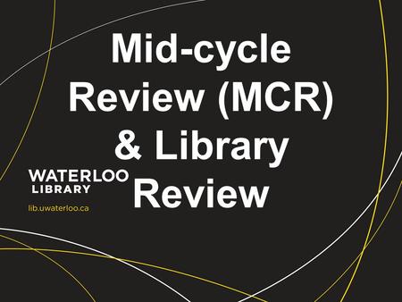 Mid-cycle Review (MCR) & Library Review. Develop Framework Library Self Study Strategic Directions Review Process External Review & Report Final Report.