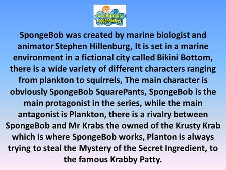 SpongeBob was created by marine biologist and animator Stephen Hillenburg, It is set in a marine environment in a fictional city called Bikini Bottom,