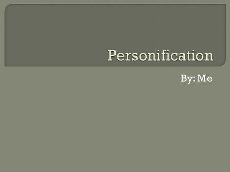 By: Me.  per·son·i·fi·ca·tion  Spelled[per-son-uh-fi-key-shuhn]  noun 1. the attribution of a personal nature or character to inanimate objects or.