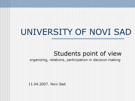 UNIVERSITY OF NOVI SAD Students point of view organizing, relations, participation in decision making 11.04.2007. Novi Sad.