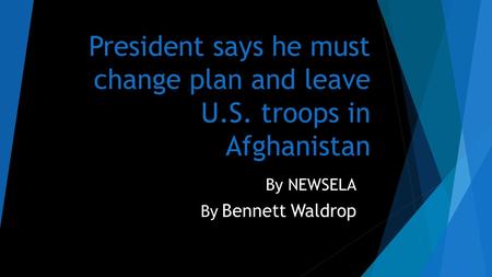 President says he must change plan and leave U.S. troops in Afghanistan By NEWSELA By Bennett Waldrop.