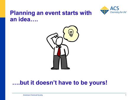 Planning an event starts with an idea…. American Chemical Society 1 ….but it doesn’t have to be yours!