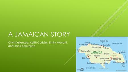 A JAMAICAN STORY Chris Kallensee, Keith Corbliss, Emily Mariotti, and Jack Kahvejian.