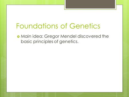 Foundations of Genetics  Main idea: Gregor Mendel discovered the basic principles of genetics.