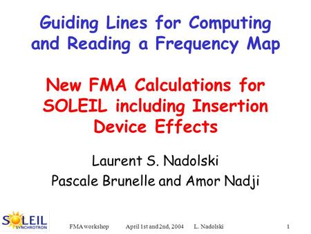 FMA workshop April 1st and 2nd, 2004 L. Nadolski1 Guiding Lines for Computing and Reading a Frequency Map New FMA Calculations for SOLEIL including Insertion.