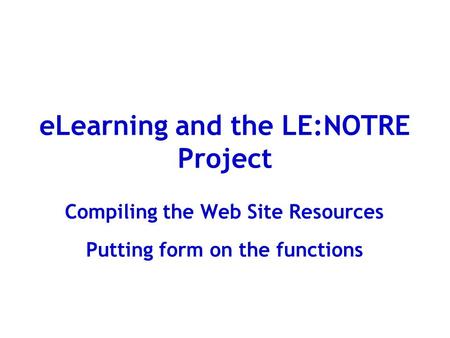 ELearning and the LE:NOTRE Project Compiling the Web Site Resources Putting form on the functions.