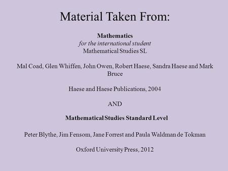 Material Taken From: Mathematics for the international student Mathematical Studies SL Mal Coad, Glen Whiffen, John Owen, Robert Haese, Sandra Haese and.