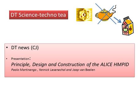 DT Science-techno tea DT news (CJ) Presentation : Principle, Design and Construction of the ALICE HMPID Paolo Martinengo, Yannick Lesenechal and Jaap van.