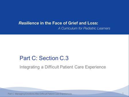 Part C: Section C.3 1 Part C: Managing Emotions After Difficult Patient Care Experiences Integrating a Difficult Patient Care Experience.