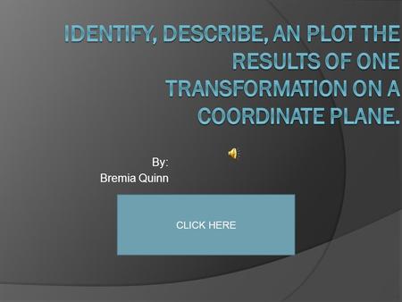 By: Bremia Quinn CLICK HERE .What is a coordinate plane?What is a coordinate plane?.How to graph a coordinate?How to graph a coordinate?.What are transformations?What.