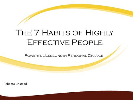 The 7 Habits of Highly Effective People Powerful Lessons in Personal Change Rebecca Linstead.