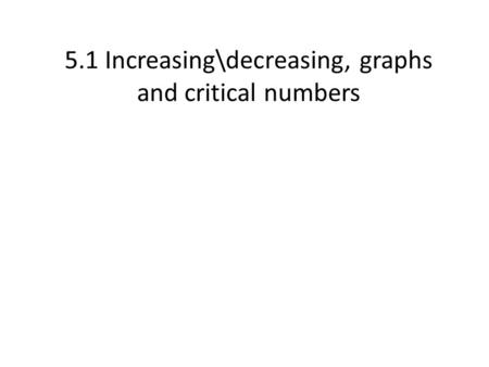 5.1 Increasing\decreasing, graphs and critical numbers.