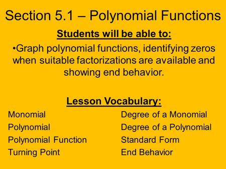 Section 5.1 – Polynomial Functions Students will be able to: Graph polynomial functions, identifying zeros when suitable factorizations are available and.