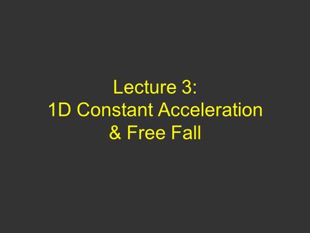 Lecture 3: 1D Constant Acceleration & Free Fall Questions of Yesterday 1a) Is it possible to have +/- velocity and ZERO acceleration? a) YES b) NO 1b)