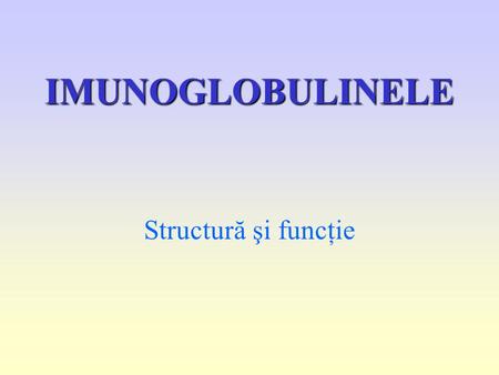 IMUNOGLOBULINELE Structură şi funcţie