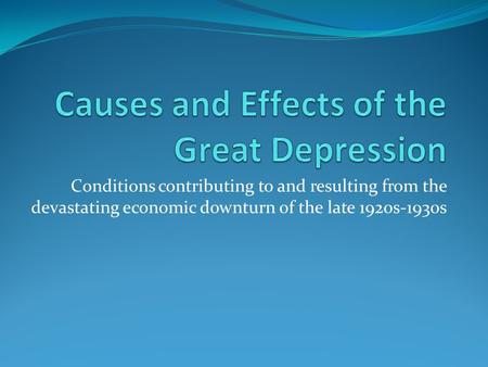 Conditions contributing to and resulting from the devastating economic downturn of the late 1920s-1930s.