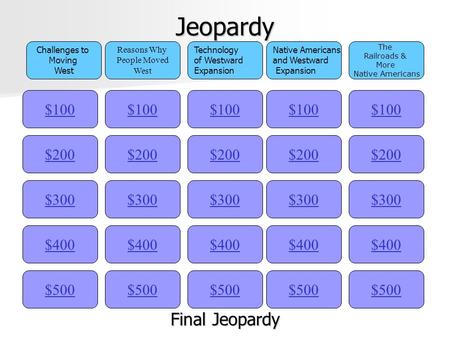 Jeopardy $100 Challenges to Moving West Reasons Why People Moved West Technology of Westward Expansion Native Americans and Westward Expansion The Railroads.